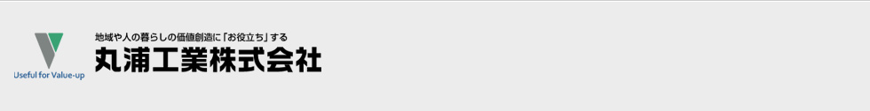 地域や人の暮らしの価値創造に「お役立ち」する 丸浦工業株式会社