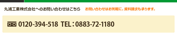 丸浦工業株式会社へのお問い合わせはこちら お問い合わせはお気軽に。資料請求も承ります。 フリーダイヤル:0120-394-518 TEL:0883-72-1180