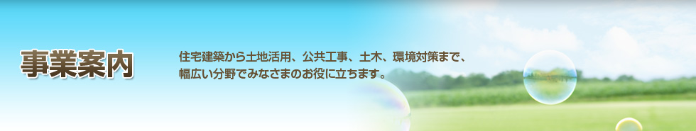 事業案内　住宅建築から土地活用、公共工事、土木、環境対策まで、幅広い分野で皆様のお役に立ちます。